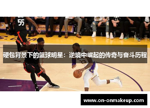 硬包背景下的篮球明星：逆境中崛起的传奇与奋斗历程