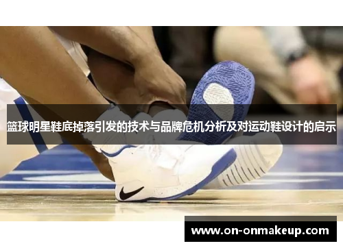 篮球明星鞋底掉落引发的技术与品牌危机分析及对运动鞋设计的启示