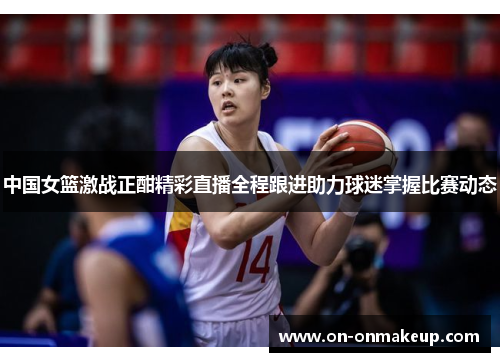 中国女篮激战正酣精彩直播全程跟进助力球迷掌握比赛动态