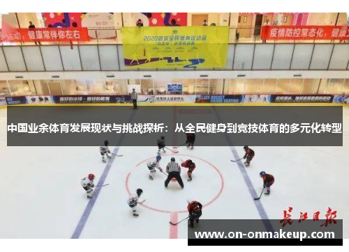 中国业余体育发展现状与挑战探析：从全民健身到竞技体育的多元化转型