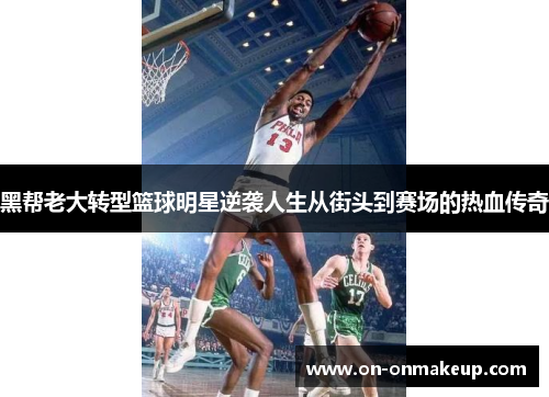 黑帮老大转型篮球明星逆袭人生从街头到赛场的热血传奇